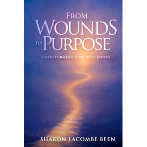 Been, Sharon LaCombe From Wounds to Purpose: Transforming Pain into Power Been, Sharon LaCombe From Wounds to Purpose: Transforming Pain into Power
