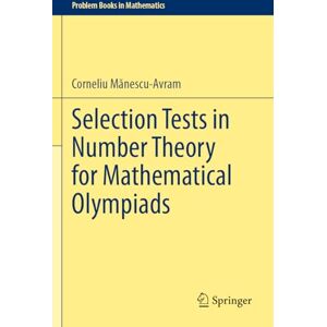 Mănescu-Avram, Corneliu Selection Tests in Number Theory for Mathematical Olympiads (Problem Books in Mathematics) Mănescu-Avram, Corneliu Selection Tests in Number Theory for Mathematical Olympiads (Problem Books in Mathematics)