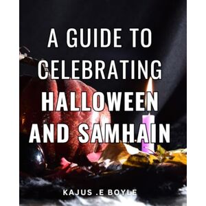 .E Boyle, Kajus A Guide To Celebrating Halloween And Samhain: Unlock the Magic of Halloween and Samhain: A Comprehensive Guide to Traditions, Rituals, and Festivities for Enthusiasts and Gift-Givers Alike .E Boyle, Kajus A Guide To Celebrating Halloween And Samhain: Unlock the Magic of Halloween and Samhain: A Comprehensive Guide to Traditions, Rituals, and Festivities for Enthusiasts and Gift-Givers Alike