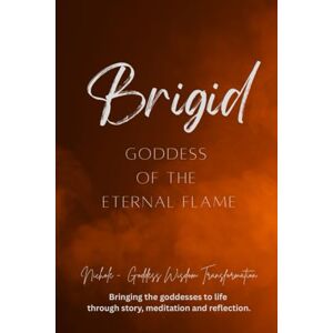 Goddess Wisdom Transformation, Nichole Brigid: Goddess of the Eternal Flame Goddess Wisdom Transformation, Nichole Brigid: Goddess of the Eternal Flame