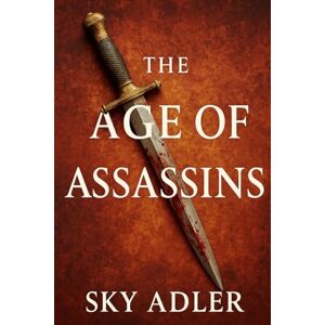Adler, Sky The Age of Assassins: Political Murders That Changed History, from Caesar to Kennedy Adler, Sky The Age of Assassins: Political Murders That Changed History, from Caesar to Kennedy