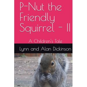 Dickinson, Prof Alan Dale P-Nut the Friendly Squirrel II: A Children's Tale Dickinson, Prof Alan Dale P-Nut the Friendly Squirrel II: A Children's Tale