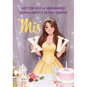 Reyna Hernández, Héctor MIS XV: Novela y guía práctica para planear y organizar tu quinceañera Reyna Hernández, Héctor MIS XV: Novela y guía práctica para planear y organizar tu quinceañera