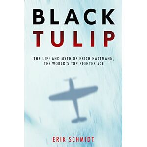 Schmidt, Erik Black Tulip: The Life and Myth of Erich Hartmann, the World’s Top Fighter Ace Schmidt, Erik Black Tulip: The Life and Myth of Erich Hartmann, the World’s Top Fighter Ace