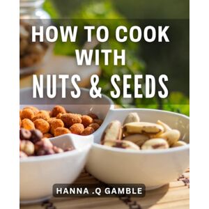 Q Gamble, Hanna . How To Cook With Nuts & Seeds: Delicious and Healthy Nutty Recipes for Plant-Based Lifestyles and Vegan Food Lovers. Q Gamble, Hanna . How To Cook With Nuts & Seeds: Delicious and Healthy Nutty Recipes for Plant-Based Lifestyles and Vegan Food Lovers.