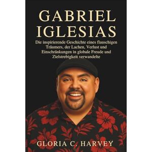 C. Harvey, Gloria Gabriel Iglesias: Die inspirierende Geschichte eines flauschigen Träumers, der Lachen, Verlust und Einschränkungen in globale Freude und Zielstrebigkeit verwandelte C. Harvey, Gloria Gabriel Iglesias: Die inspirierende Geschichte eines flauschigen Träumers, der Lachen, Verlust und Einschränkungen in globale Freude und Zielstrebigkeit verwandelte