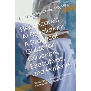 Bouattane, El Mostafa Healthcare's AI Revolution: A Practical Guide for Clinicians, Executives, and Patients: Transforming Medicine Through Human-AI Collaboration Bouattane, El Mostafa Healthcare's AI Revolution: A Practical Guide for Clinicians, Executives, and Patients: Transforming Medicine Through Human-AI Collaboration