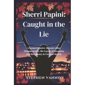 Vannoy, Stephen Sherri Papini: Caught in the Lie: A Comprehensive Account of her Disappearance, the Layers of deception and the Journey to Uncover Reality Vannoy, Stephen Sherri Papini: Caught in the Lie: A Comprehensive Account of her Disappearance, the Layers of deception and the Journey to Uncover Reality