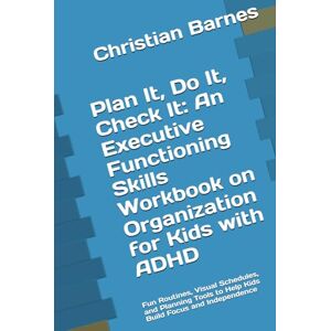 Barnes, Christian Plan It, Do It, Check It: An Executive Functioning Skills Workbook on Organization for Kids with ADHD: Fun Routines, Visual Schedules, and Planning Tools to Help Kids Build Focus and Independence Barnes, Christian Plan It, Do It, Check It: An Executive Functioning Skills Workbook on Organization for Kids with ADHD: Fun Routines, Visual Schedules, and Planning Tools to Help Kids Build Focus and Independence