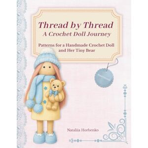 Horbenko, Nataliia Thread by Thread: Crochet Doll and Bear Patterns for Confident Beginners and Experienced Makers Amigurumi Soft Toy Projects with Knitting Instructions: A Crochet Doll Journey Horbenko, Nataliia Thread by Thread: Crochet Doll and Bear Patterns for Confident Beginners and Experienced Makers Amigurumi Soft Toy Projects with Knitting Instructions: A Crochet Doll Journey