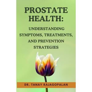 Rajagopalan, Dr. Tanay Prostate Health: Understanding Symptoms, Treatments, And Prevention Strategies (The Men’s Health & Prostate Mastery Series) Rajagopalan, Dr. Tanay Prostate Health: Understanding Symptoms, Treatments, And Prevention Strategies (The Men’s Health & Prostate Mastery Series)