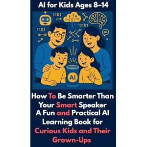 Erickson, Ben K. How To Be Smarter Than Your Smart Speaker: A Fun and Practical AI Learning Book for Curious Kids and Their Grown-Ups Erickson, Ben K. How To Be Smarter Than Your Smart Speaker: A Fun and Practical AI Learning Book for Curious Kids and Their Grown-Ups