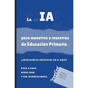 Martín García, Sergio La IA para maestros y maestras de Educación Primaria: ¿Inteligencia Artificial en el aula? Paso a paso. Desde cero. Martín García, Sergio La IA para maestros y maestras de Educación Primaria: ¿Inteligencia Artificial en el aula? Paso a paso. Desde cero.
