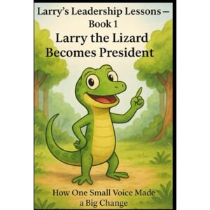 World, Bright Brain Larry the Lizard Becomes President: Proving Anyone Can Change the World World, Bright Brain Larry the Lizard Becomes President: Proving Anyone Can Change the World