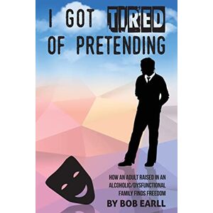 Earll, Bob I Got Tired of Pretending: How An Adult Raised In An Alcoholic/Dysfunctional Family Finds Freedom Earll, Bob I Got Tired of Pretending: How An Adult Raised In An Alcoholic/Dysfunctional Family Finds Freedom