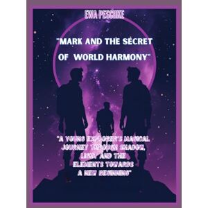 Peschke, Ewa MARK AND THE SECRET OF WORLD HARMONY: A Young Explorer's Magical ourney Through Shadow, Light and the Elements Towards a New Beginning Peschke, Ewa MARK AND THE SECRET OF WORLD HARMONY: A Young Explorer's Magical ourney Through Shadow, Light and the Elements Towards a New Beginning