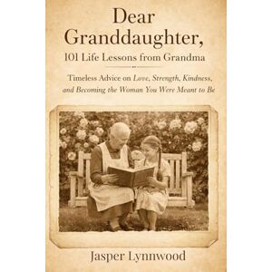 Lynnwood, Jasper Dear Granddaughter, 101 Life Lessons from Grandma: Timeless Advice on Love, Strength, Kindness, and Becoming the Woman You Were Meant to Be Lynnwood, Jasper Dear Granddaughter, 101 Life Lessons from Grandma: Timeless Advice on Love, Strength, Kindness, and Becoming the Woman You Were Meant to Be