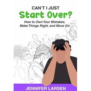 Larsen, Jennifer Can't I Just Start Over?: How to Own Your Mistakes, Make Things Right, and Move On Larsen, Jennifer Can't I Just Start Over?: How to Own Your Mistakes, Make Things Right, and Move On