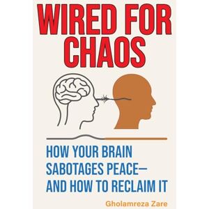 Zare, Gholamreza Wired for Chaos: How Your Brain Sabotages Peace—And How to Reclaim It (Emotional Freedom & Self-Mastery Series) Zare, Gholamreza Wired for Chaos: How Your Brain Sabotages Peace—And How to Reclaim It (Emotional Freedom & Self-Mastery Series)