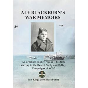 King, Jan Alf Blackburn's War Memoirs: An ordinary soldier recounts his time serving in the Desert, Sicily and D-Day Campaigns of WW2 King, Jan Alf Blackburn's War Memoirs: An ordinary soldier recounts his time serving in the Desert, Sicily and D-Day Campaigns of WW2