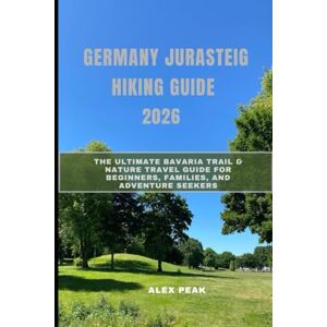PEAK, ALEX GERMANY JURASTEIG HIKING GUIDE 2026: The Ultimate Bavaria Trail & Nature Travel Guide for Beginners, Families, and Adventure Seekers (Footsteps in Nature: 2025 Hiker’s Journey) PEAK, ALEX GERMANY JURASTEIG HIKING GUIDE 2026: The Ultimate Bavaria Trail & Nature Travel Guide for Beginners, Families, and Adventure Seekers (Footsteps in Nature: 2025 Hiker’s Journey)