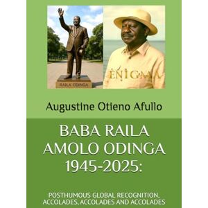 Afullo JKDM, Prof Augustine Otieno BABA RAILA AMOLO ODINGA 1945-2025:: POSTHUMOUS GLOBAL RECOGNITION, ACCOLADES, ACCOLADES AND ACCOLADES (Jakom and Jaramogi series) Afullo JKDM, Prof Augustine Otieno BABA RAILA AMOLO ODINGA 1945-2025:: POSTHUMOUS GLOBAL RECOGNITION, ACCOLADES, ACCOLADES AND ACCOLADES (Jakom and Jaramogi series)