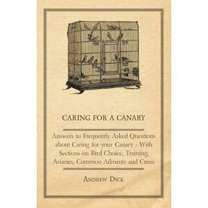 Dick, Andrew Caring for a Canary Answers to Frequently Asked Questions about Caring for your Canary With Sections on Bird Choice, Training, Aviaries, Common Ailments and Cures Dick, Andrew Caring for a Canary Answers to Frequently Asked Questions about Caring for your Canary With Sections on Bird Choice, Training, Aviaries, Common Ailments and Cures