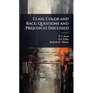 Stead, W T 1849-1912 Class, Color and Race; Questions and Prejudices Discussed Stead, W T 1849-1912 Class, Color and Race; Questions and Prejudices Discussed