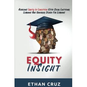 Cruz, Ethan Equity InSight: Achieving Equity In Education With Social-Emotional Learning And Universal Design For Learning Cruz, Ethan Equity InSight: Achieving Equity In Education With Social-Emotional Learning And Universal Design For Learning