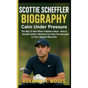 T. MOSES, ROXANNA SCOTTIE SCHEFFLER BIOGRAPHY: The Way To Win When It Matters Most How A Humble Golfer's Mindset Can Help You Succeed In Life's Biggest Moments T. MOSES, ROXANNA SCOTTIE SCHEFFLER BIOGRAPHY: The Way To Win When It Matters Most How A Humble Golfer's Mindset Can Help You Succeed In Life's Biggest Moments