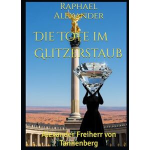 Alexander, Raphael Die Tote im Glitzerstaub: Alexander Freiherr von Tannenberg (Alexander von Tannenberg) Alexander, Raphael Die Tote im Glitzerstaub: Alexander Freiherr von Tannenberg (Alexander von Tannenberg)