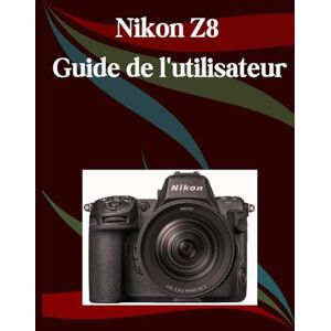 Morley, Jade Nikon Z8 Guide de l'utilisateur: Un manuel étape par étape pour les débutants et les seniors couvrant les fonctionnalités essentielles de l'appareil photo, les techniques créatives, les conseils Morley, Jade Nikon Z8 Guide de l'utilisateur: Un manuel étape par étape pour les débutants et les seniors couvrant les fonctionnalités essentielles de l'appareil photo, les techniques créatives, les conseils
