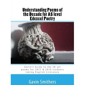 Smithers, Gavin Understanding Poems of the Decade for AS level Edexcel Poetry: Gavin’s Guide to the 28 set poems for 2017 & 2018 students taking English Literature Smithers, Gavin Understanding Poems of the Decade for AS level Edexcel Poetry: Gavin’s Guide to the 28 set poems for 2017 & 2018 students taking English Literature
