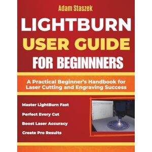 staszek, Adam The lightburn user guide for beginners: A Practical Beginner’s Handbook for Laser Cutting and Engraving Success staszek, Adam The lightburn user guide for beginners: A Practical Beginner’s Handbook for Laser Cutting and Engraving Success