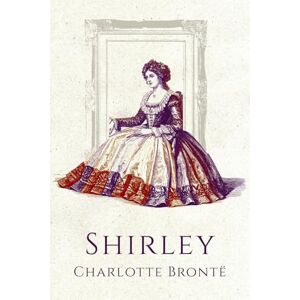 Brontë, Charlotte Shirley: Annotated Edition Brontë, Charlotte Shirley: Annotated Edition