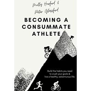 Hurford, Molly Becoming A Consummate Athlete: Build the habits you need to crush your goals & live a healthy, adventurous life. Hurford, Molly Becoming A Consummate Athlete: Build the habits you need to crush your goals & live a healthy, adventurous life.
