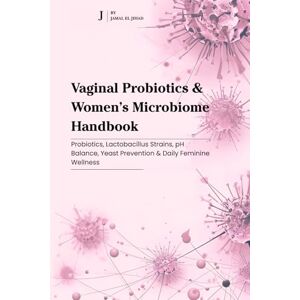 El jihad, Jamal Vaginal Probiotics & Women’s Microbiome Handbook: Probiotics, Lactobacillus Strains, pH Balance, Yeast Prevention & Daily Feminine Wellness El jihad, Jamal Vaginal Probiotics & Women’s Microbiome Handbook: Probiotics, Lactobacillus Strains, pH Balance, Yeast Prevention & Daily Feminine Wellness