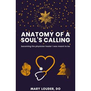 Louder DO, Mary Anatomy of a Soul's Calling: becoming the physician healer I was meant to be Louder DO, Mary Anatomy of a Soul's Calling: becoming the physician healer I was meant to be