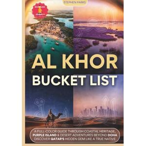 Parks, Stephen Al Khor Bucket List: A Full-Color Guide Through Coastal Heritage, Purple Island & Desert Adventures Beyond Doha — Discover Qatar's Hidden Gem Like a True Native Parks, Stephen Al Khor Bucket List: A Full-Color Guide Through Coastal Heritage, Purple Island & Desert Adventures Beyond Doha — Discover Qatar's Hidden Gem Like a True Native