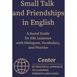 Approach, Center of Practical Small Talk and Friendships in English: A Social Guide for ESL Learners with Dialogues, Vocabulary, and Practice Approach, Center of Practical Small Talk and Friendships in English: A Social Guide for ESL Learners with Dialogues, Vocabulary, and Practice