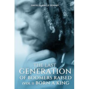 Duhart, David Danielle The Last Generation of Boomers Raised: Vol 1: Born A King Duhart, David Danielle The Last Generation of Boomers Raised: Vol 1: Born A King