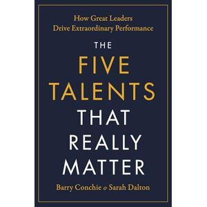 Conchie, Barry The Five Talents That Really Matter: How Great Leaders Drive Extraordinary Performance Conchie, Barry The Five Talents That Really Matter: How Great Leaders Drive Extraordinary Performance