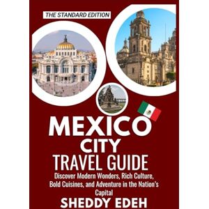 Edeh, Sheddy MEXICO CITY TRAVEL GUIDE: Discover Modern Wonders, Rich Culture, Bold Cuisines, and Adventure in the Nation’s Capital Edeh, Sheddy MEXICO CITY TRAVEL GUIDE: Discover Modern Wonders, Rich Culture, Bold Cuisines, and Adventure in the Nation’s Capital