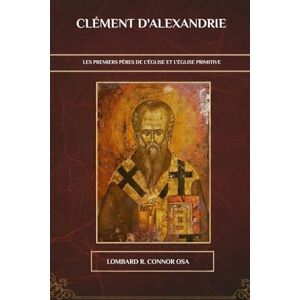 Connor OSA, Lombard R. Clément d'Alexandrie: Les premiers Pères de l'Église et l'Église primitive Connor OSA, Lombard R. Clément d'Alexandrie: Les premiers Pères de l'Église et l'Église primitive