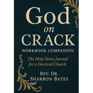 Bates, Rev. Sharron GOD ON CRACK WORKBOOK COMPANION: The Holy Detox Journal for a Deceived Church Bates, Rev. Sharron GOD ON CRACK WORKBOOK COMPANION: The Holy Detox Journal for a Deceived Church