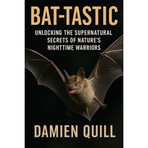 Quill, Damien Bat-tastic: Unlocking the Supernatural Secrets of Nature's Nighttime Warriors Quill, Damien Bat-tastic: Unlocking the Supernatural Secrets of Nature's Nighttime Warriors