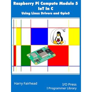 Fairhead, Harry Raspberry Pi Compute Module 5 IoT In C: Using Linux Drivers and Gpio5 (Programmers library) Fairhead, Harry Raspberry Pi Compute Module 5 IoT In C: Using Linux Drivers and Gpio5 (Programmers library)