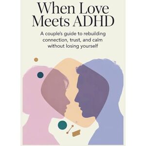 C. Kurt, Jennifer When Love Meets ADHD: A Couple’s Guide to Rebuilding Connection, Trust, and Calm Without Losing Yourself C. Kurt, Jennifer When Love Meets ADHD: A Couple’s Guide to Rebuilding Connection, Trust, and Calm Without Losing Yourself