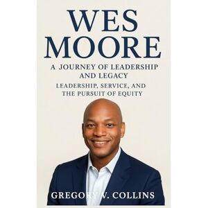 Collins, Gregory V. Wes Moore: A Journey of Leadership and Legacy: Leadership, Service, and the Pursuit of Equity Collins, Gregory V. Wes Moore: A Journey of Leadership and Legacy: Leadership, Service, and the Pursuit of Equity