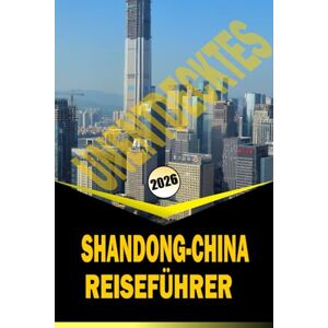 Woodby, Adam.N. UNENTDECKTES SHANDONG-CHINA REISEFÜHRER 2026: "Kulturelle Wanderwege, Küstenstädte, Berge und lokale Erlebnisse zur Planung Ihrer Reise 2026 Woodby, Adam.N. UNENTDECKTES SHANDONG-CHINA REISEFÜHRER 2026: "Kulturelle Wanderwege, Küstenstädte, Berge und lokale Erlebnisse zur Planung Ihrer Reise 2026